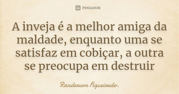 A inveja é a melhor amiga da maldade, enquanto uma se satisfaz em cobiçar, a outra se preocupa em destruir... Frase de Randerson Figueiredo.