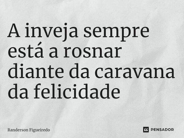 A inveja sempre está a rosnar diante da caravana da felicidade ⁠... Frase de Randerson Figueiredo.