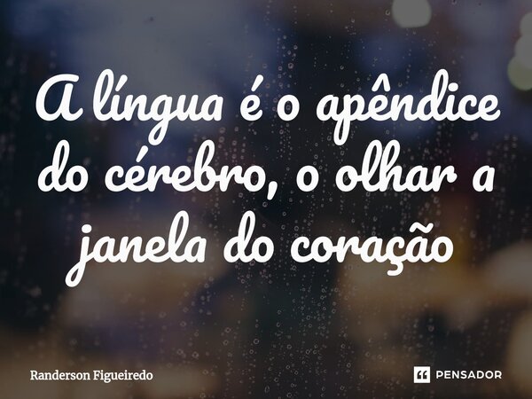 ⁠A língua é o apêndice do cérebro, o olhar a janela do coração... Frase de Randerson Figueiredo.