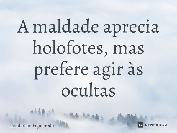 ⁠A maldade aprecia holofotes, mas prefere agir às ocultas... Frase de Randerson Figueiredo.