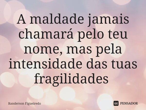 A maldade jamais chamará pelo teu nome, mas pela intensidade das tuas fragilidades ⁠... Frase de Randerson Figueiredo.