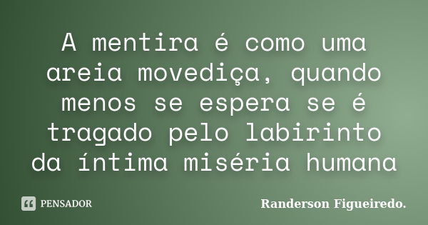 A mentira é como uma areia movediça, quando menos se espera se é tragado pelo labirinto da íntima miséria humana... Frase de Randerson Figueiredo.