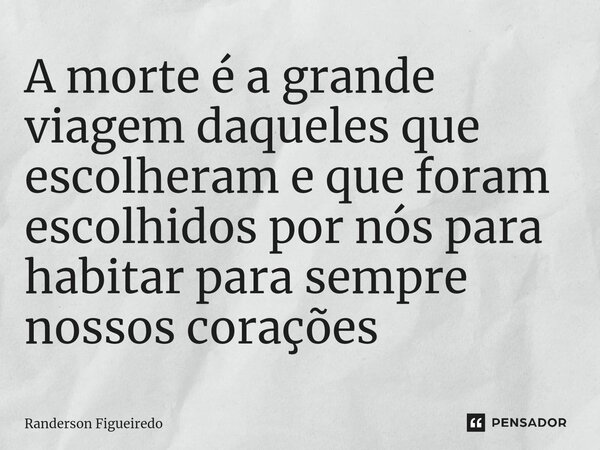 ⁠A morte é a grande viagem daqueles que escolheram e que foram escolhidos por nós para habitar para sempre nossos corações... Frase de Randerson Figueiredo.