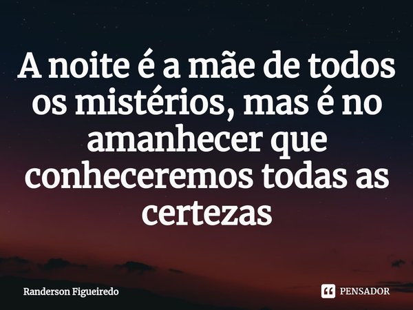 A noite é a mãe de todos os mistérios, mas é no amanhecer que conheceremos todas as certezas⁠... Frase de Randerson Figueiredo.