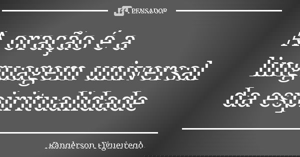 A oração é a linguagem universal da espiritualidade... Frase de Randerson Figueiredo.
