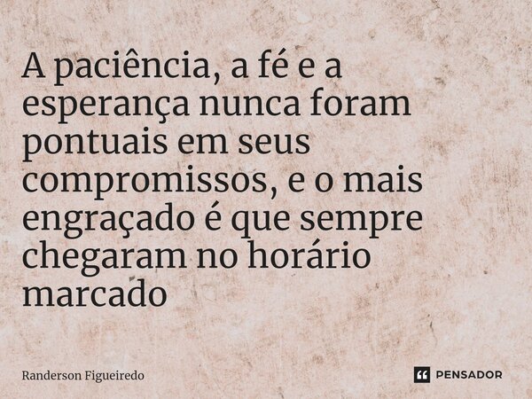 A paciência, a fé e a esperança nunca foram pontuais em seus compromissos, e o mais engraçado é que sempre chegaram no horário marcado ⁠... Frase de Randerson Figueiredo.