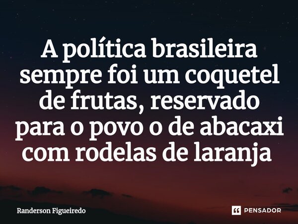 A política brasileira sempre foi um coquetel de frutas, reservado para o povo o de abacaxi com rodelas de laranja ⁠... Frase de Randerson Figueiredo.