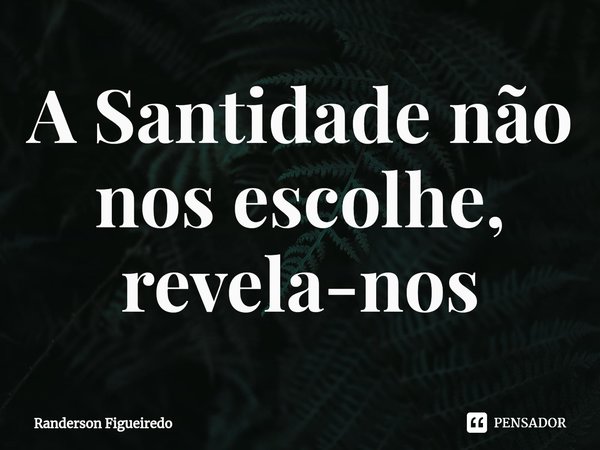 ⁠A Santidade não nos escolhe, revela-nos... Frase de Randerson Figueiredo.