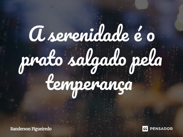 A serenidade é o prato salgado pela temperança ⁠... Frase de Randerson Figueiredo.