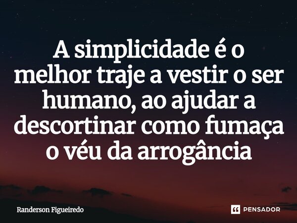 ⁠A simplicidade é o melhor traje a vestir o ser humano, ao ajudar a descortinar como fumaça o véu da arrogância... Frase de Randerson Figueiredo.