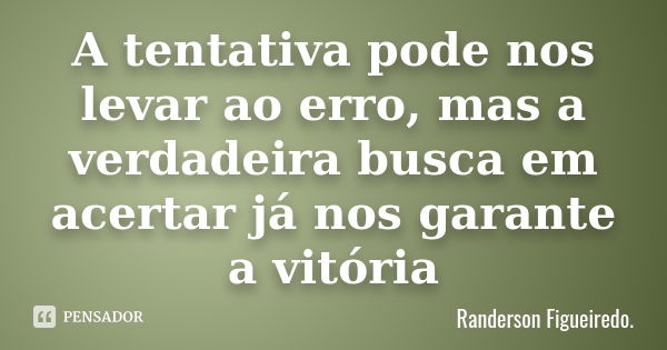 A tentativa pode nos levar ao erro, mas a verdadeira busca em acertar já nos garante a vitória... Frase de Randerson Figueiredo.