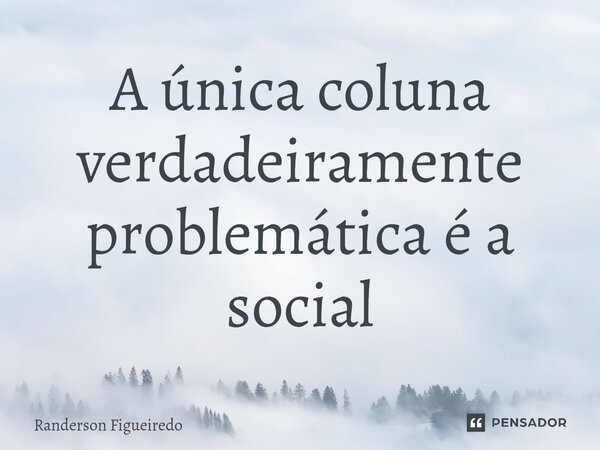 ⁠A única coluna verdadeiramente problemática é a social... Frase de Randerson Figueiredo.