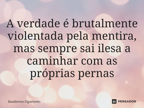 A verdade é brutalmente violentada pela mentira, mas ⁠sempre sai ilesa a caminhar com as próprias pernas... Frase de Randerson Figueiredo.