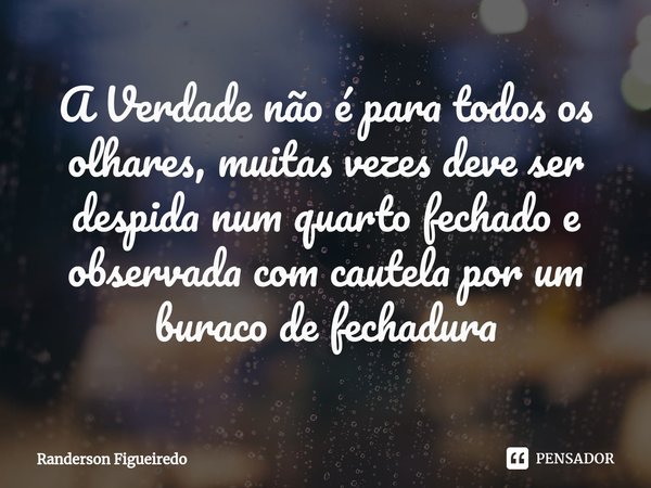 ⁠A Verdade não é para todos os olhares, muitas vezes deve ser despida num quarto fechado e observada com cautela por um buraco de fechadura... Frase de Randerson Figueiredo.