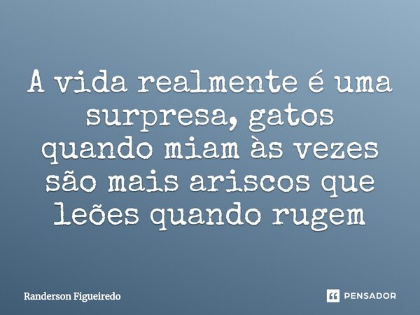 ⁠⁠A vida realmente é uma surpresa, gatos quando miam às vezes são mais ariscos que leões quando rugem... Frase de Randerson Figueiredo.
