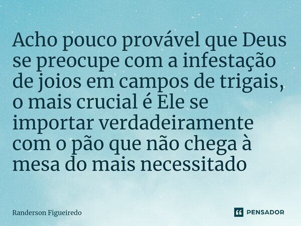 Acho pouco provável que Deus se preocupe com a infestação de joios em campos de trigais, o mais crucial é Ele se importar verdadeiramente com o pão que não cheg... Frase de Randerson Figueiredo.