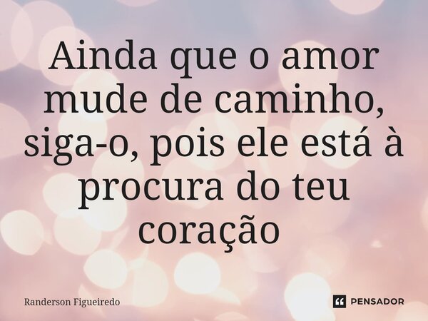 Ainda que o amor mude de caminho, siga-o, pois ele está à procura do teu coração ⁠... Frase de Randerson Figueiredo.
