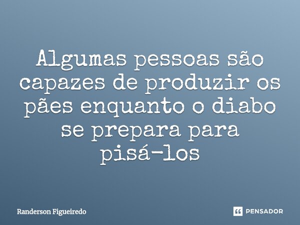 Algumas pessoas são capazes de produzir os pães enquanto o diabo ⁠se prepara para pisá-los... Frase de Randerson Figueiredo.