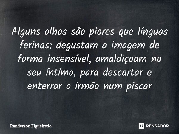 ⁠Alguns olhos são piores que línguas ferinas: degustam a imagem de forma insensível, amaldiçoam no seu íntimo, para descartar e ⁠enterrar o irmão num piscar... Frase de Randerson Figueiredo.