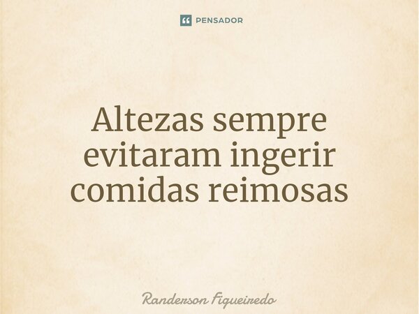 Altezas sempre evitaram ingerir comidas reimosas⁠... Frase de Randerson Figueiredo.