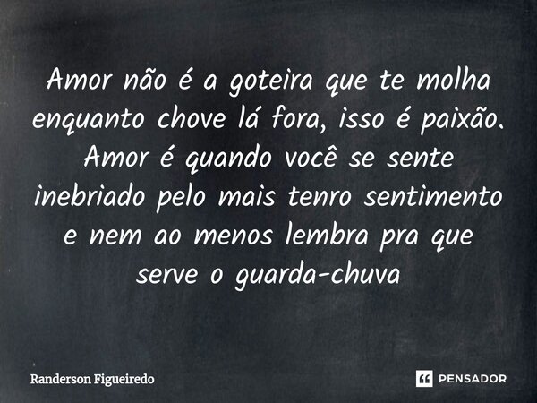 ⁠Amor não é a goteira que te molha enquanto chove lá fora, isso é paixão. Amor é quando você se sente inebriado pelo mais tenro sentimento e nem ao menos lembra... Frase de Randerson Figueiredo.