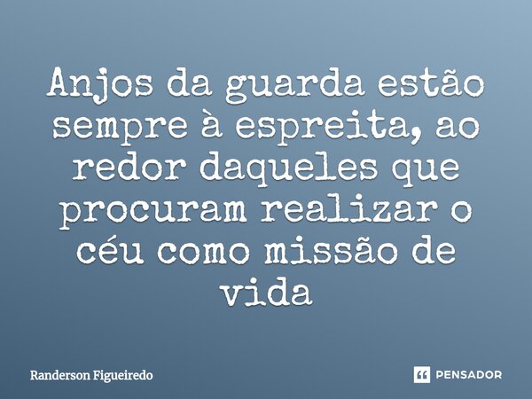 ⁠Anjos da guarda estão sempre à espreita, ao redor daqueles que procuram realizar o céu como missão de vida... Frase de Randerson Figueiredo.