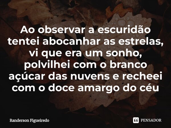 ⁠Ao observar a escuridão tentei abocanhar as estrelas, vi que era um sonho, polvilhei com o branco açúcar das nuvens e recheei com o doce amargo do céu... Frase de Randerson Figueiredo.