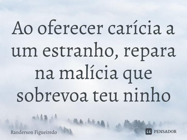 ⁠Ao oferecer carícia a um estranho, repara na malícia que sobrevoa teu ninho... Frase de Randerson Figueiredo.