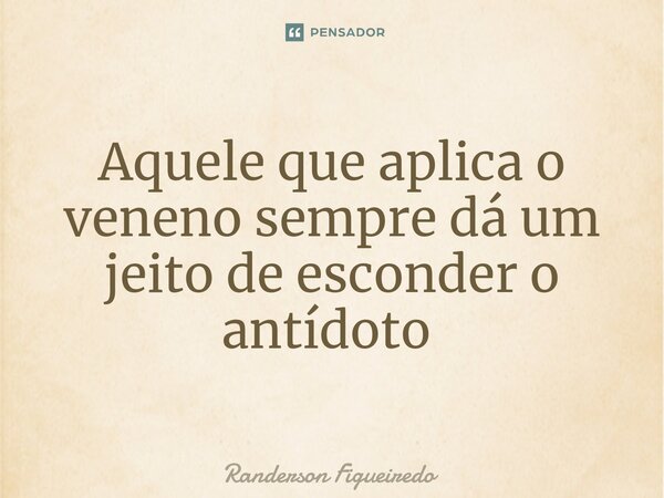 Aquele que aplica o veneno sempre dá um jeito de esconder o antídoto ⁠... Frase de Randerson Figueiredo.