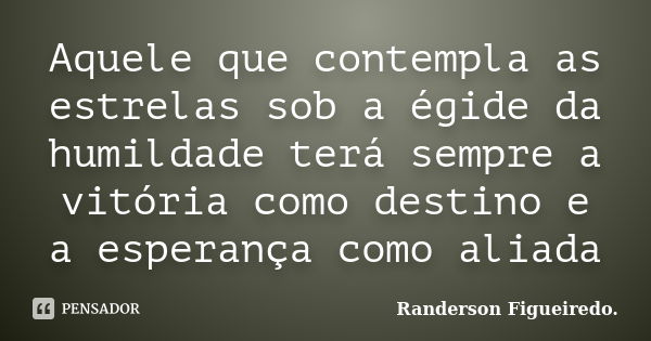 Aquele que contempla as estrelas sob a égide da humildade terá sempre a vitória como destino e a esperança como aliada... Frase de Randerson Figueiredo.