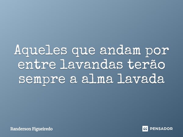 Aqueles que andam por entre lavandas terão sempre a alma lavada⁠... Frase de Randerson Figueiredo.