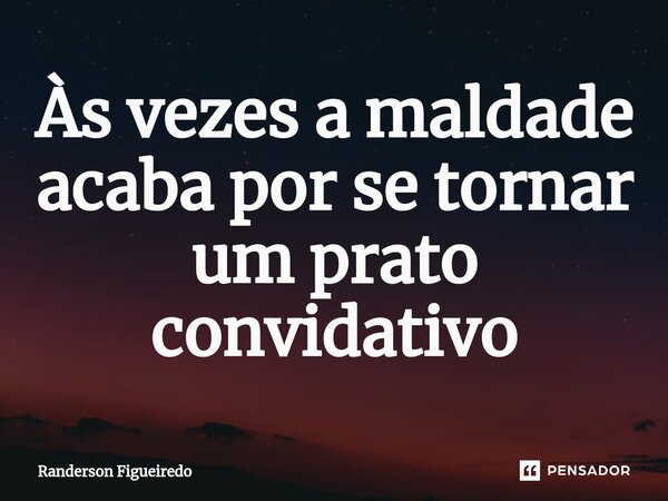 ⁠Às vezes a maldade acaba por se tornar um prato convidativo... Frase de Randerson Figueiredo.