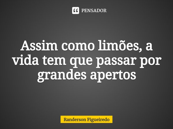 Assim como limões, a vida tem que passar por grandes apertos⁠... Frase de Randerson Figueiredo.