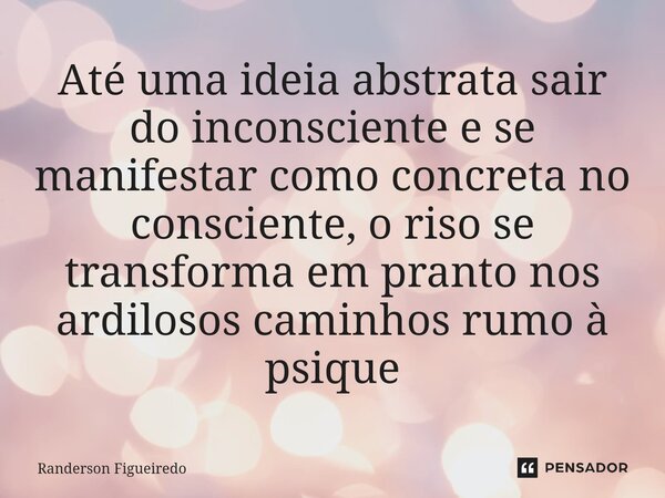 ⁠Até uma ideia abstrata sair do inconsciente e se manifestar como concreta no consciente, o riso se transforma em pranto nos ardilosos caminhos rumo à psique... Frase de Randerson Figueiredo.