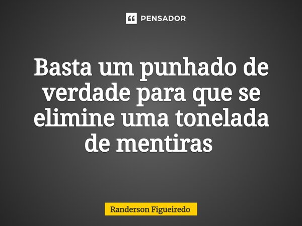 Basta um punhado de verdade para que se elimine uma tonelada de mentiras ⁠... Frase de Randerson Figueiredo.