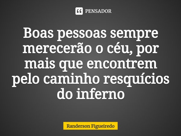 ⁠Boas pessoas sempre merecerão o céu, por mais que encontrem pelo caminho resquícios do inferno... Frase de Randerson Figueiredo.