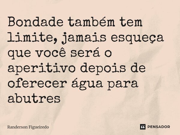 Bondade também tem limite, jamais esqueça que você será o aperitivo depois de oferecer água para abutres⁠... Frase de Randerson Figueiredo.