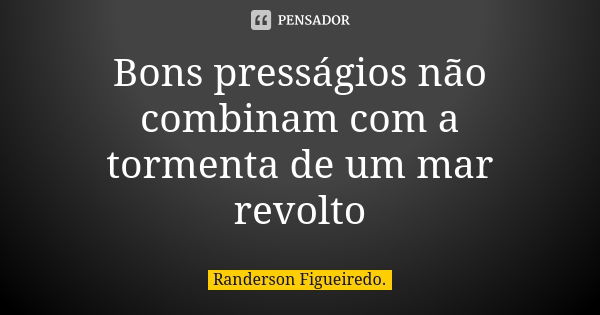 Bons presságios não combinam com a tormenta de um mar revolto... Frase de Randerson Figueiredo.