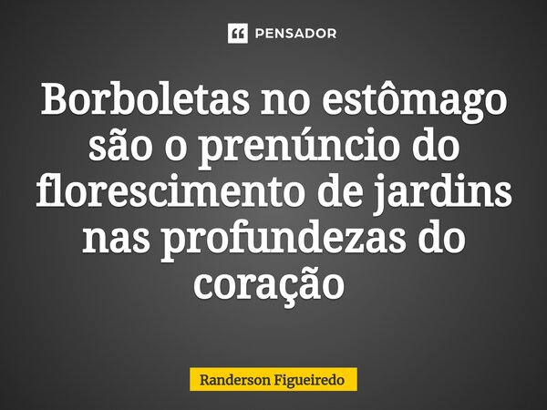 Borboletas no estômago são o prenúncio do florescimento de jardins nas profundezas do coração ⁠... Frase de Randerson Figueiredo.