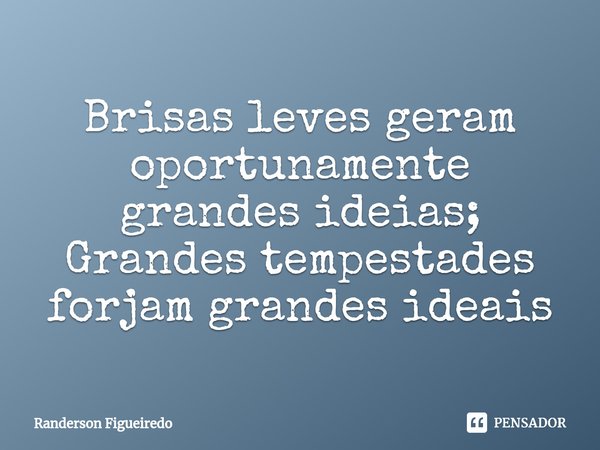 ⁠Brisas leves geram oportunamente grandes ideias;
Grandes tempestades forjam grandes ideais... Frase de Randerson Figueiredo.