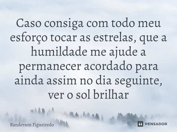 ⁠Caso consiga com todo meu esforço tocar as estrelas, que a humildade me ajude a permanecer acordado para ainda assim no dia seguinte, ver o sol brilhar... Frase de Randerson Figueiredo.