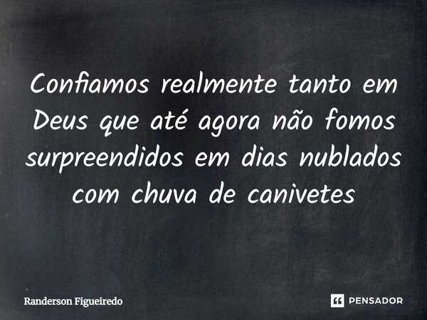 ⁠Confiamos realmente tanto em Deus que até agora não fomos surpreendidos em dias nublados com chuva de canivetes... Frase de Randerson Figueiredo.