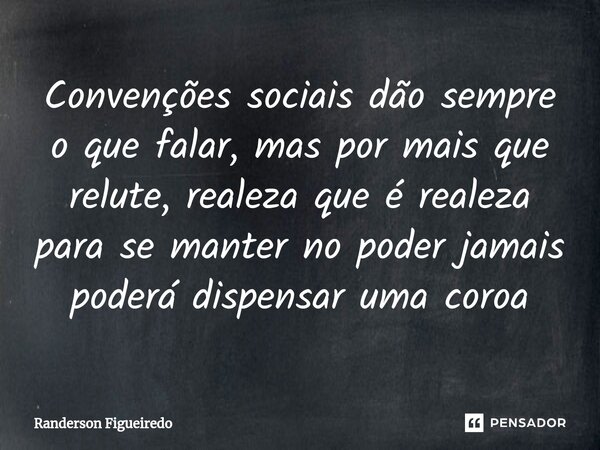 Convenções sociais dão sempre o que falar, mas por mais que relute, realeza que é realeza para se manter no poder jamais poderá dispensar uma coroa⁠... Frase de Randerson Figueiredo.