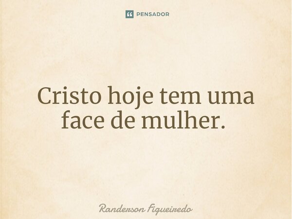 Cristo hoje tem uma face de mulher. ⁠... Frase de Randerson Figueiredo.