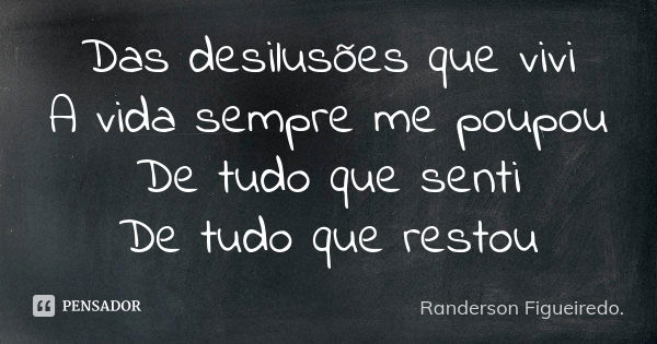 Das desilusões que vivi A vida sempre me poupou De tudo que senti De tudo que restou... Frase de Randerson Figueiredo.