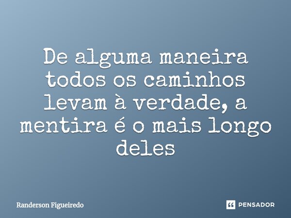 ⁠De alguma maneira todos os caminhos levam à verdade, a mentira é o mais longo deles... Frase de Randerson Figueiredo.