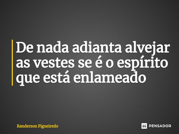 De nada adianta alvejar as vestes se é o espírito ⁠que está enlameado... Frase de Randerson Figueiredo.