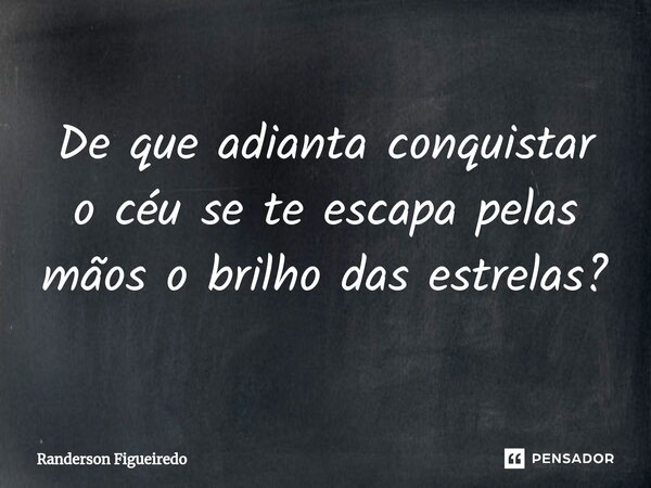 ⁠De que adianta conquistar o céu se te escapa pelas mãos o brilho das estrelas?... Frase de Randerson Figueiredo.
