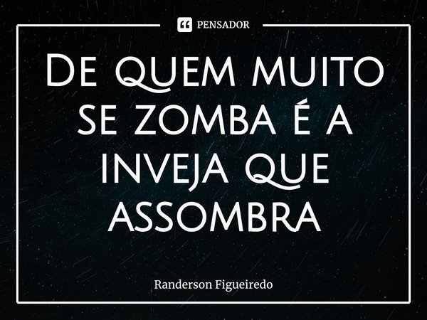 ⁠De quem muito se zomba é a inveja que assombra... Frase de Randerson Figueiredo.
