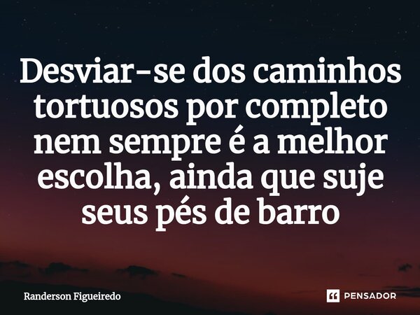 ⁠Desviar-se dos caminhos tortuosos por completo nem sempre é a melhor escolha, ainda que suje seus pés de barro... Frase de Randerson Figueiredo.